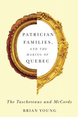 Patrician Families and the Making of Quebec, by Brian Young